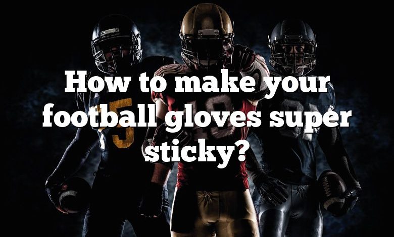 How to make your football gloves super sticky?