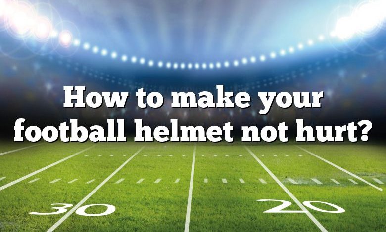 How to make your football helmet not hurt?
