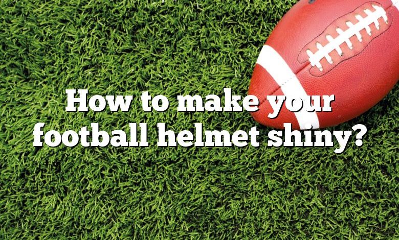 How to make your football helmet shiny?