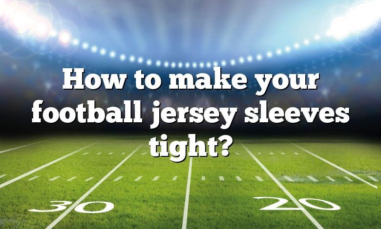 How to make your football jersey sleeves tight?