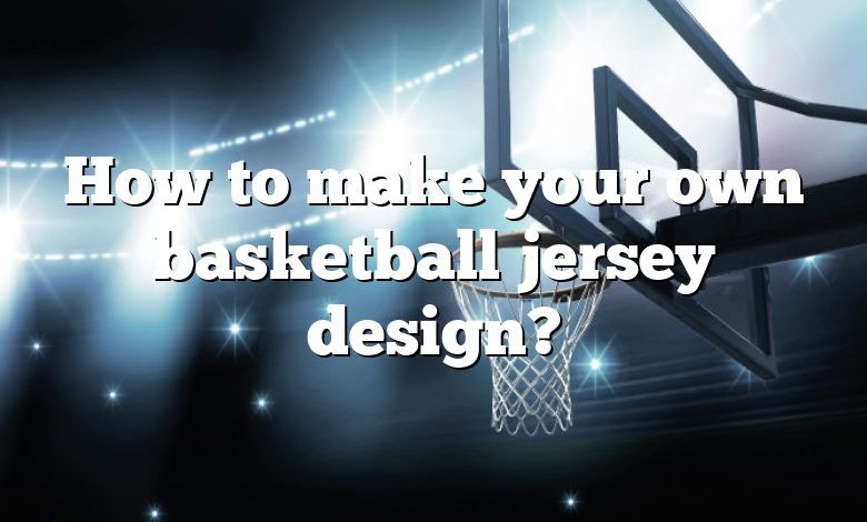 How to make your own basketball jersey design?