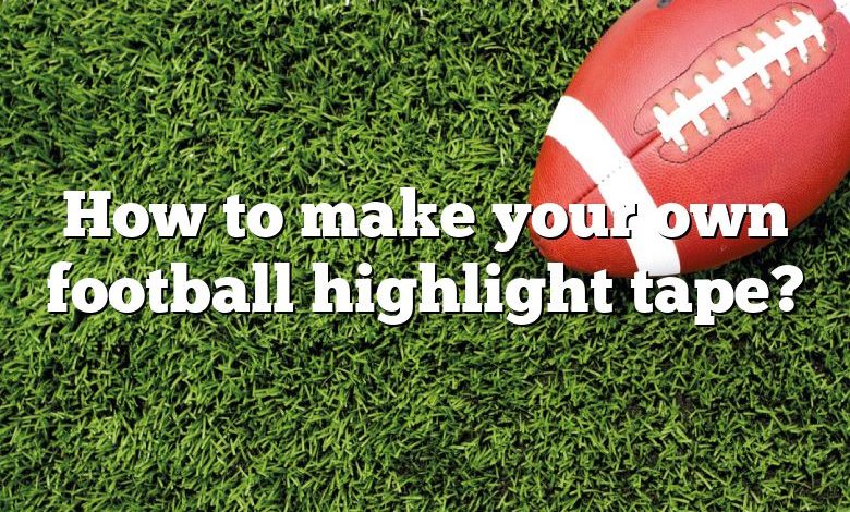 How to make your own football highlight tape?