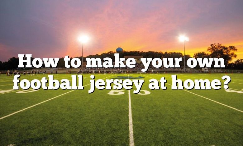 How to make your own football jersey at home?