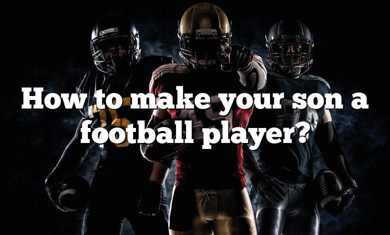 How to make your son a football player?