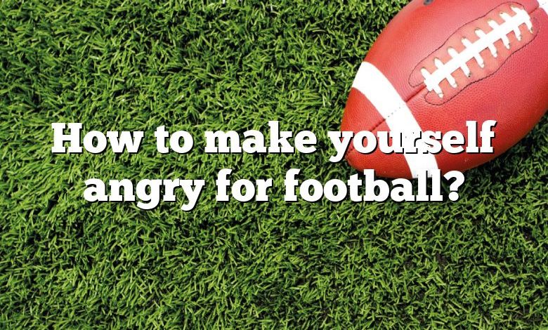 How to make yourself angry for football?