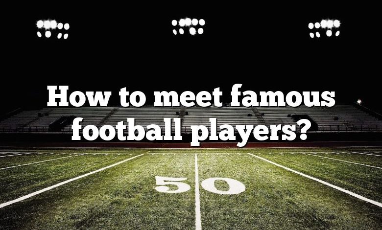 How to meet famous football players?