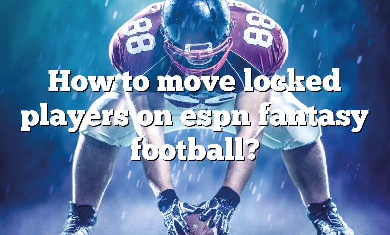 How to move locked players on espn fantasy football?