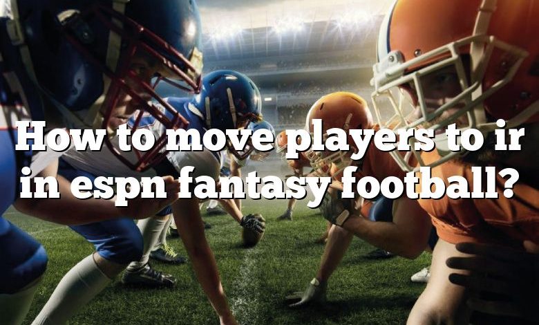 How to move players to ir in espn fantasy football?