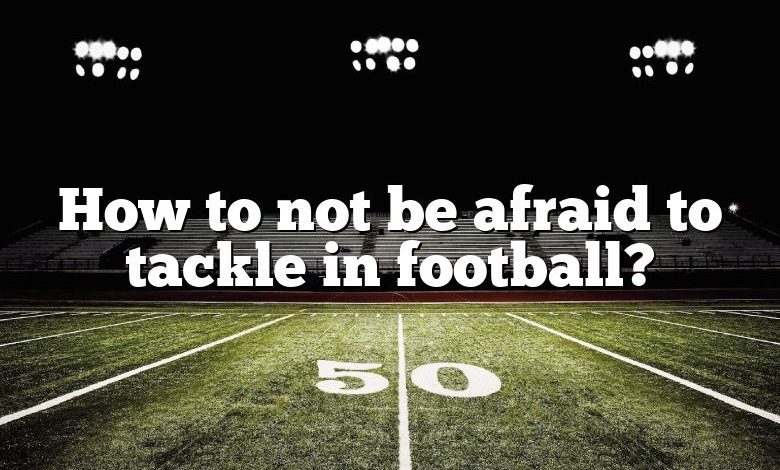 How to not be afraid to tackle in football?