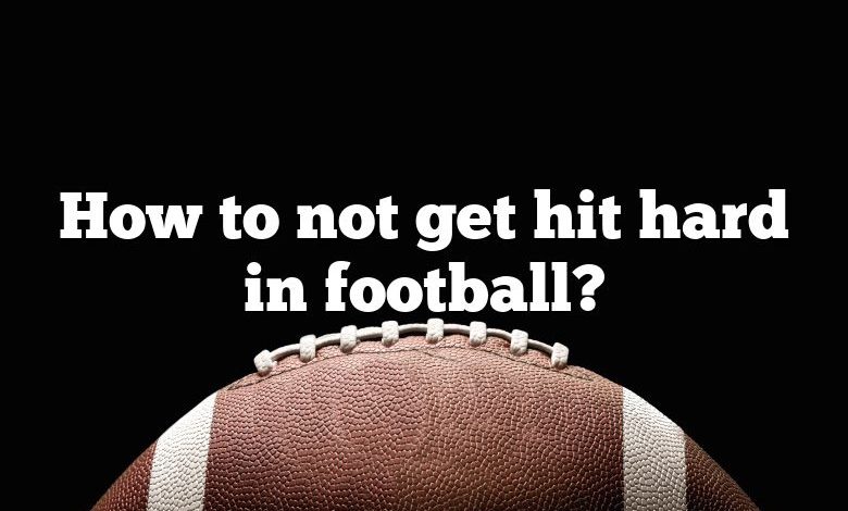 How to not get hit hard in football?