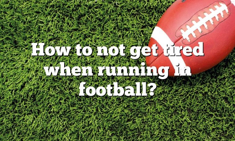 How to not get tired when running in football?