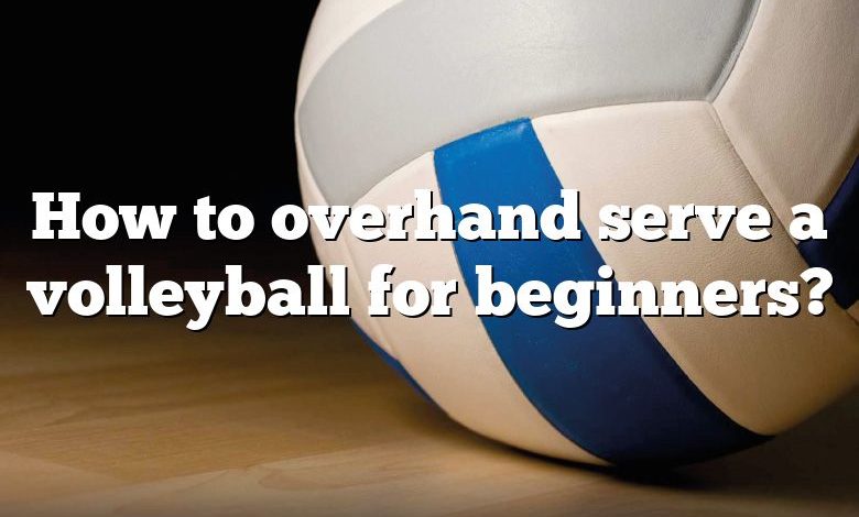 How to overhand serve a volleyball for beginners?