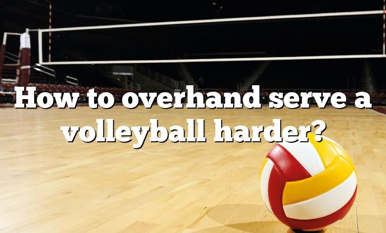 How to overhand serve a volleyball harder?