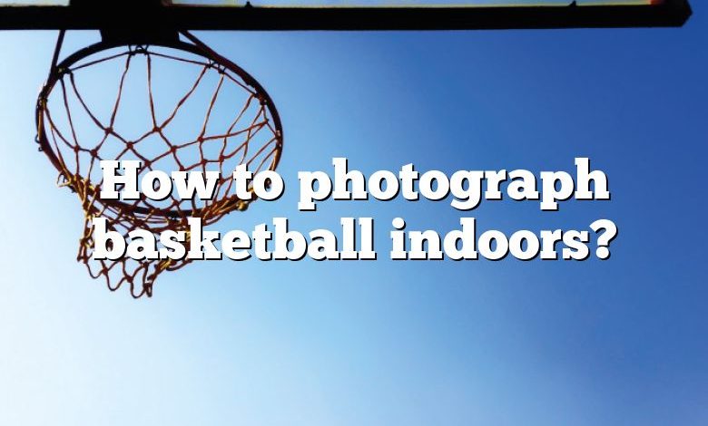 How to photograph basketball indoors?