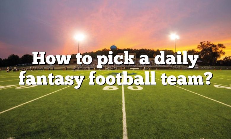 How to pick a daily fantasy football team?