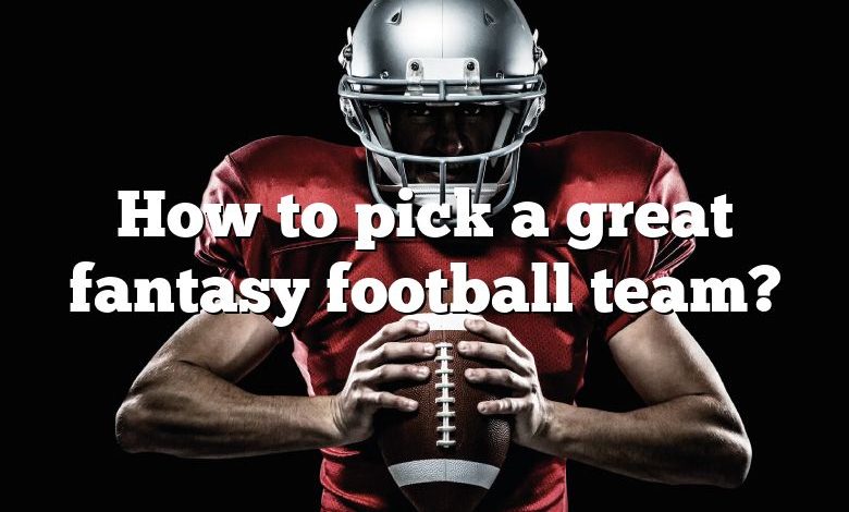 How to pick a great fantasy football team?