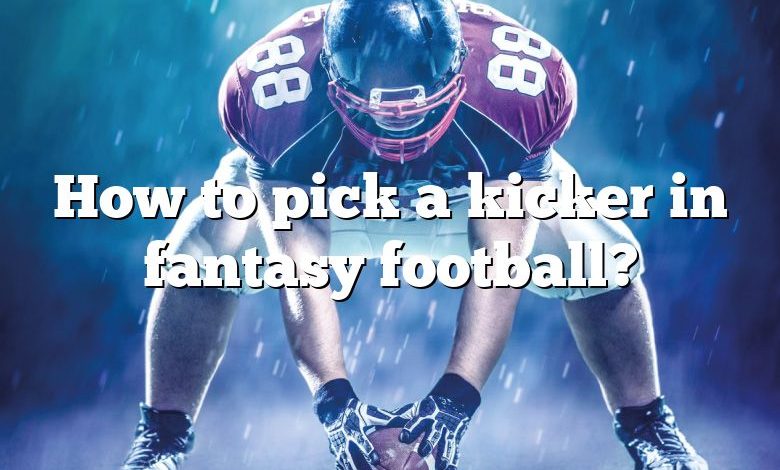 How to pick a kicker in fantasy football?