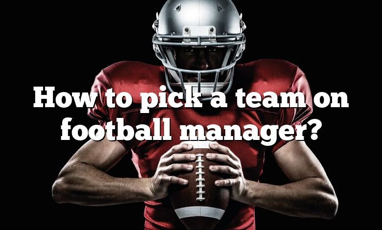 How to pick a team on football manager?