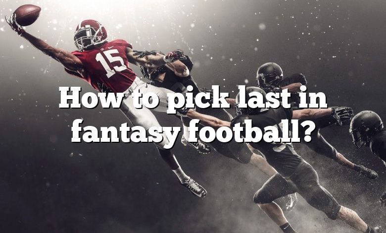 How to pick last in fantasy football?