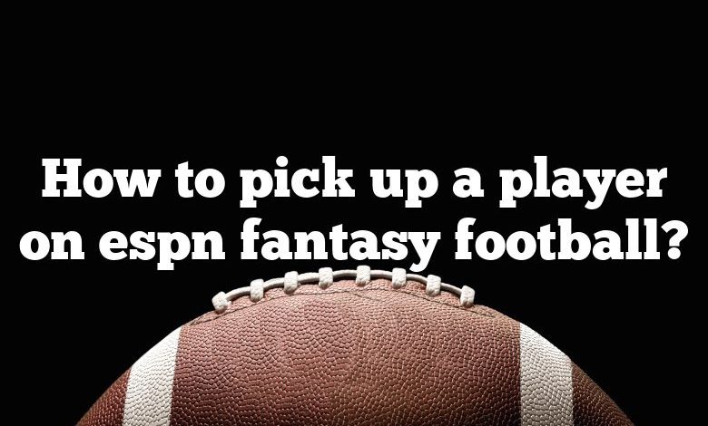 How to pick up a player on espn fantasy football?