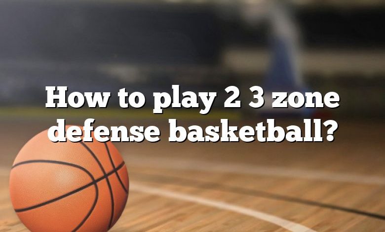 How to play 2 3 zone defense basketball?