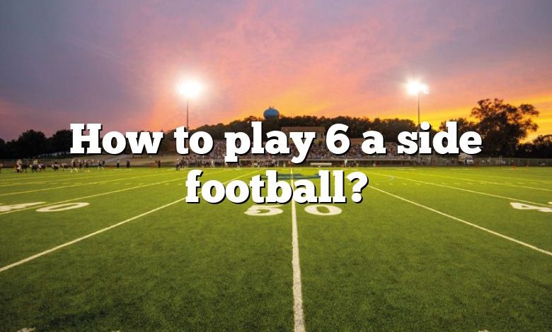 How to play 6 a side football?