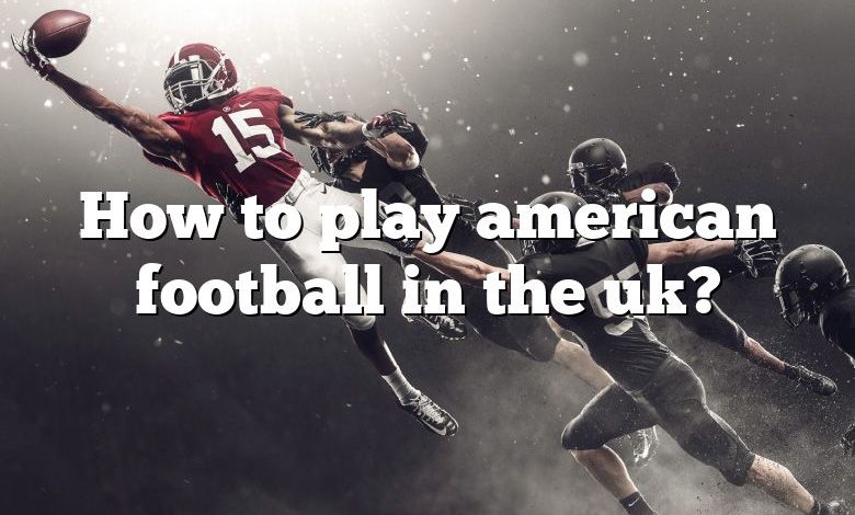 How to play american football in the uk?