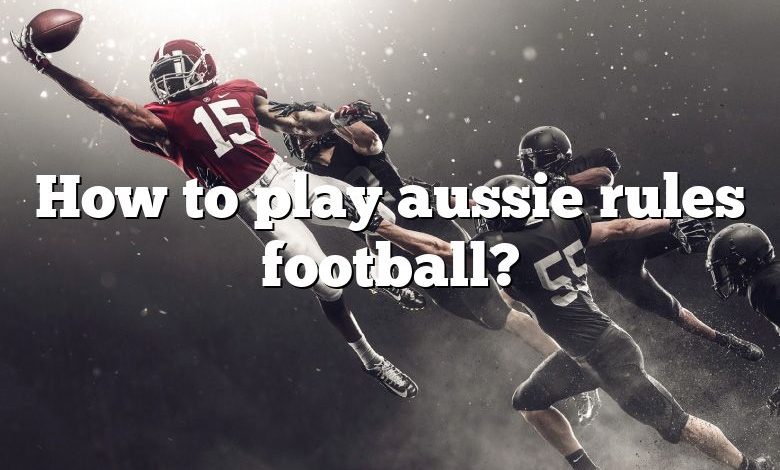 How to play aussie rules football?