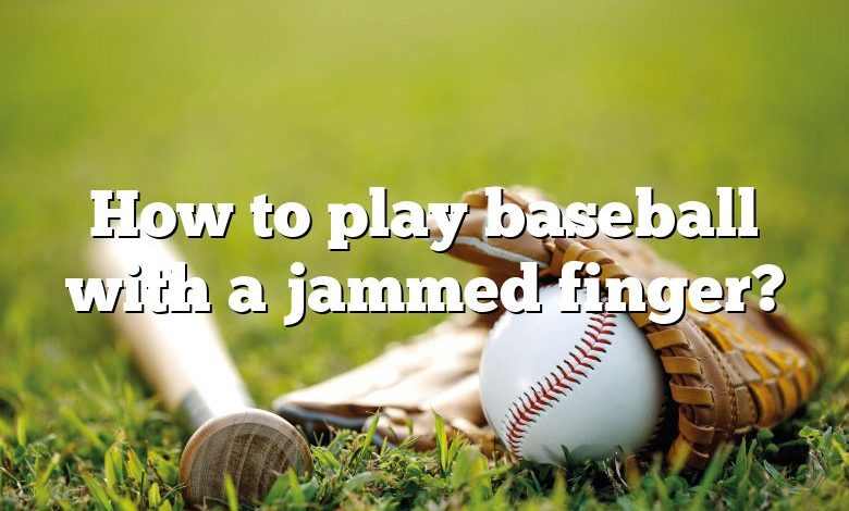 How to play baseball with a jammed finger?