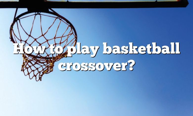 How to play basketball crossover?