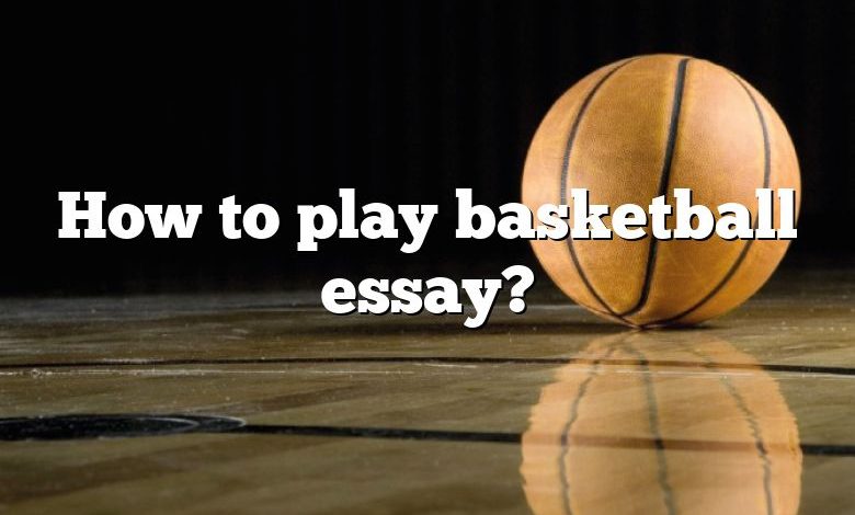 How to play basketball essay?