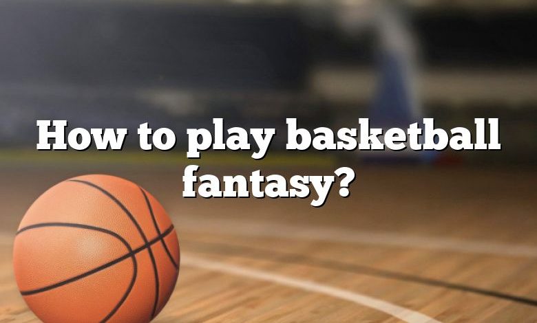 How to play basketball fantasy?