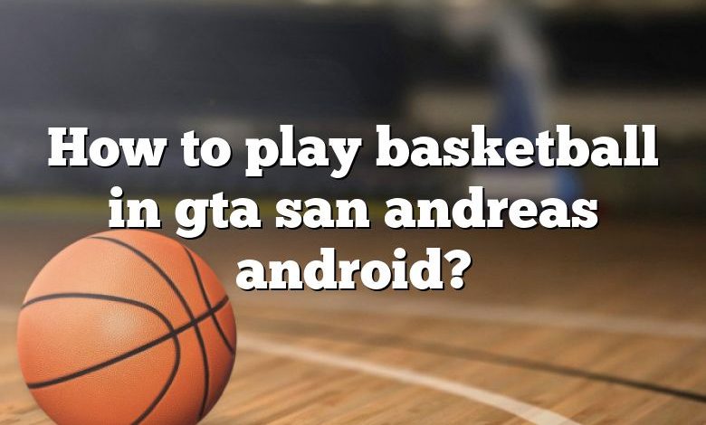 How to play basketball in gta san andreas android?