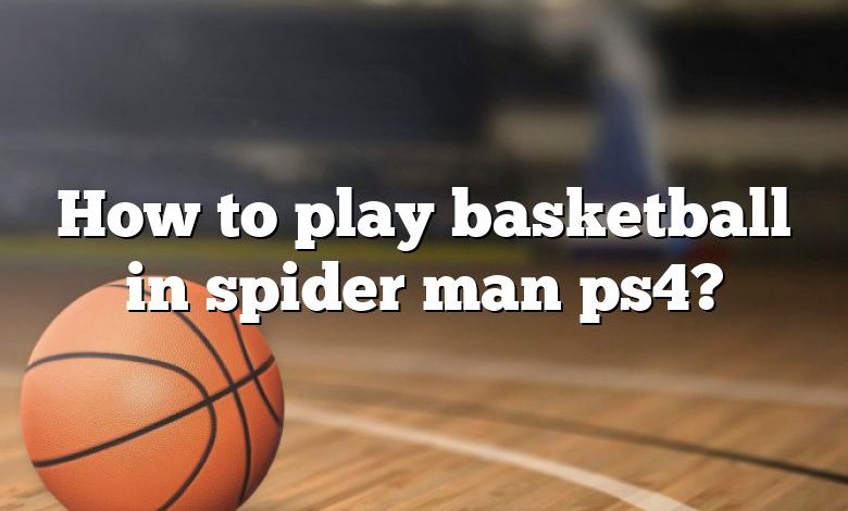 How to play basketball in spider man ps4?