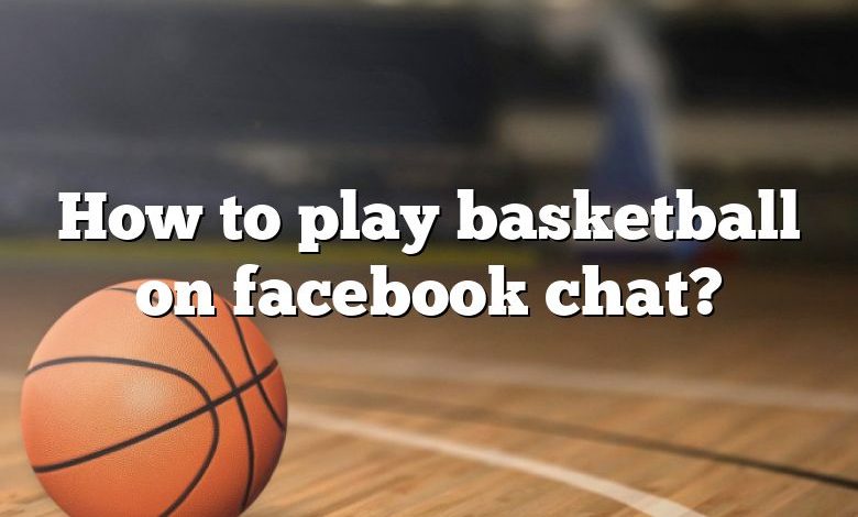 How to play basketball on facebook chat?