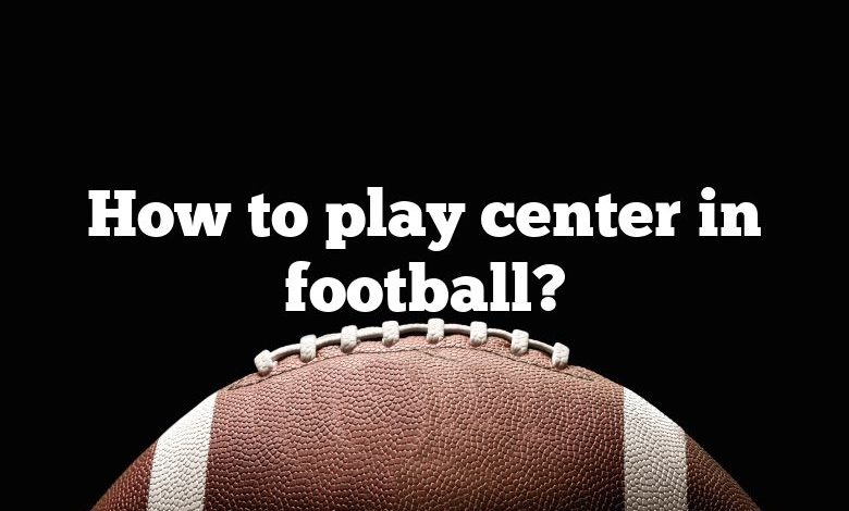 How to play center in football?