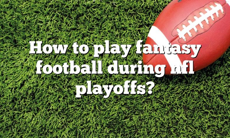 How to play fantasy football during nfl playoffs?