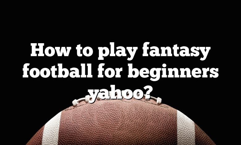 How to play fantasy football for beginners yahoo?