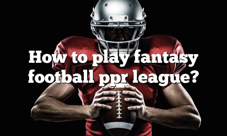 How to play fantasy football ppr league?