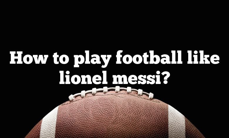 How to play football like lionel messi?