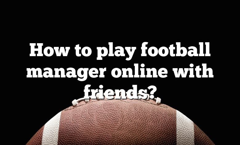 How to play football manager online with friends?