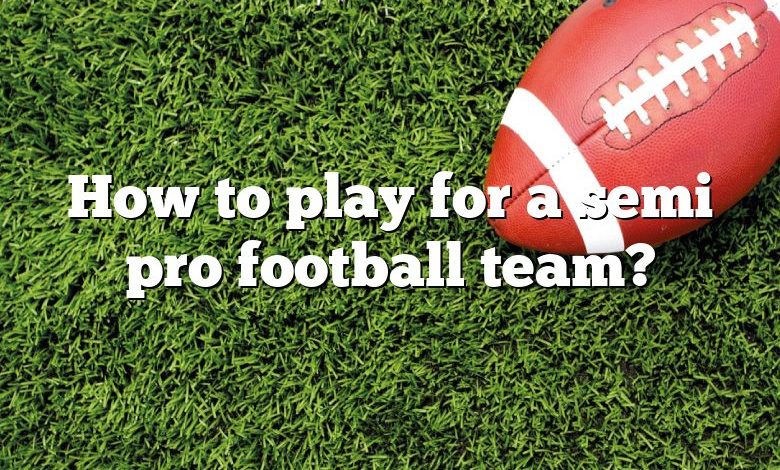 How to play for a semi pro football team?