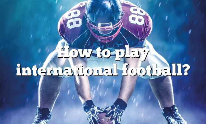 How to play international football?