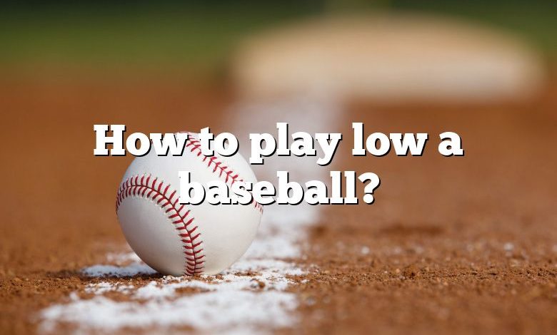 How to play low a baseball?