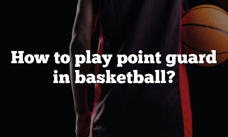 How to play point guard in basketball?