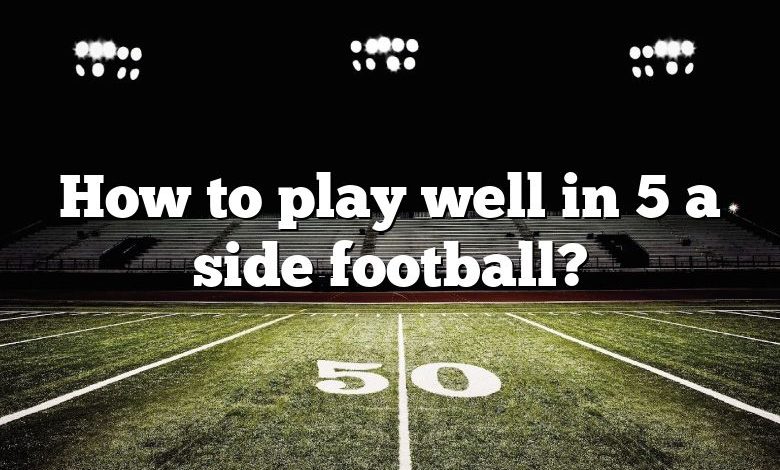 How to play well in 5 a side football?