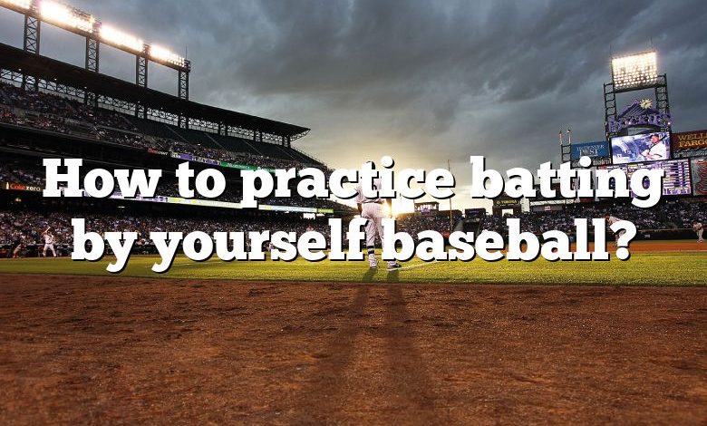 How to practice batting by yourself baseball?