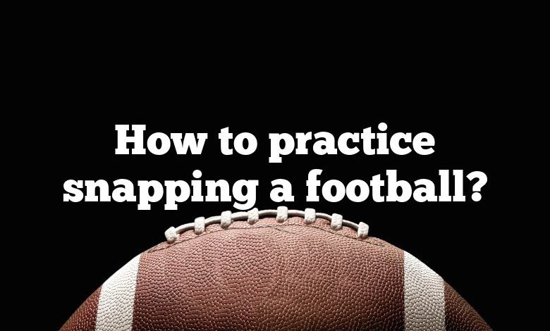 How to practice snapping a football?