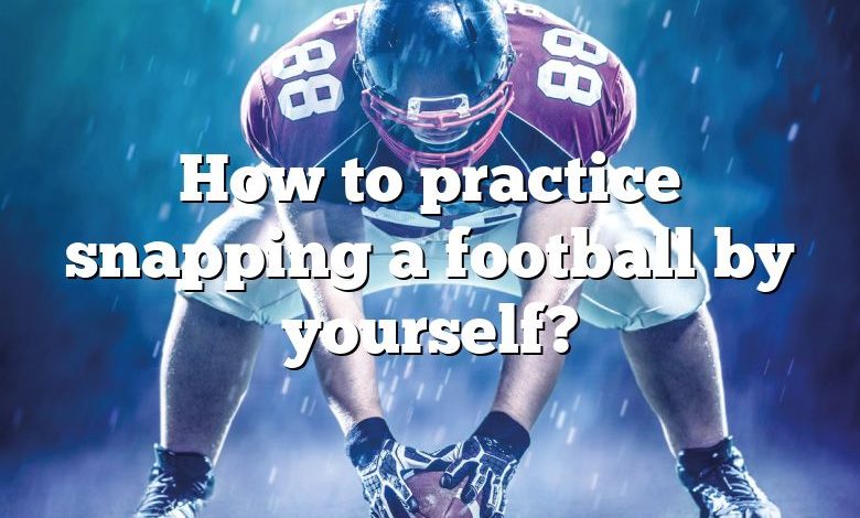 How to practice snapping a football by yourself?