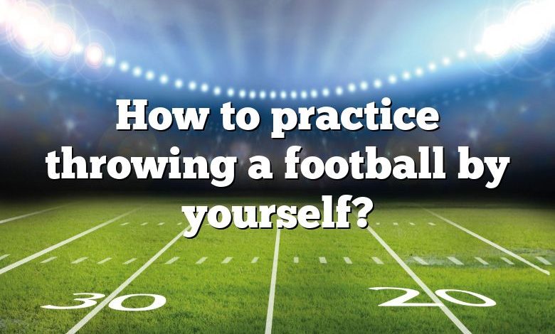 How to practice throwing a football by yourself?